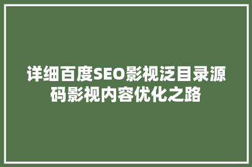 详细百度SEO影视泛目录源码影视内容优化之路