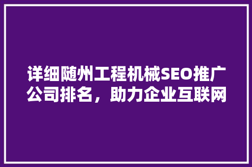 详细随州工程机械SEO推广公司排名，助力企业互联网营销新突破