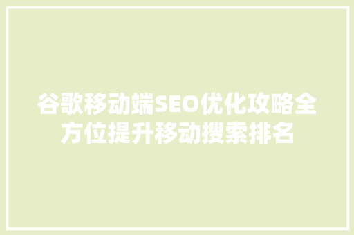 谷歌移动端SEO优化攻略全方位提升移动搜索排名