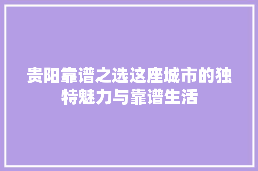 贵阳靠谱之选这座城市的独特魅力与靠谱生活