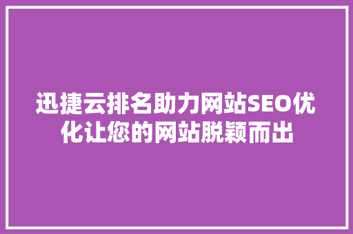 迅捷云排名助力网站SEO优化让您的网站脱颖而出