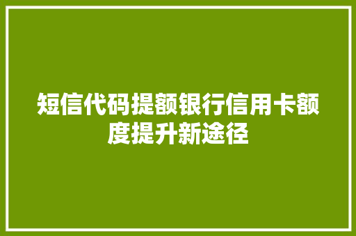 短信代码提额银行信用卡额度提升新途径