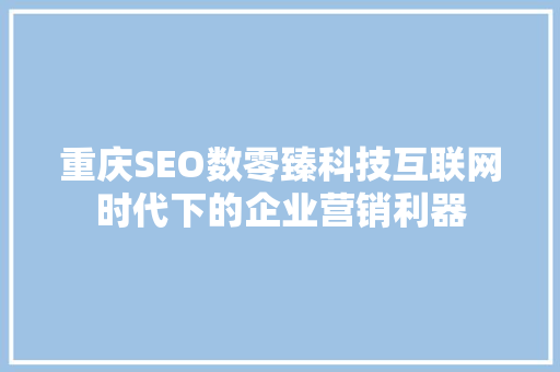 重庆SEO数零臻科技互联网时代下的企业营销利器