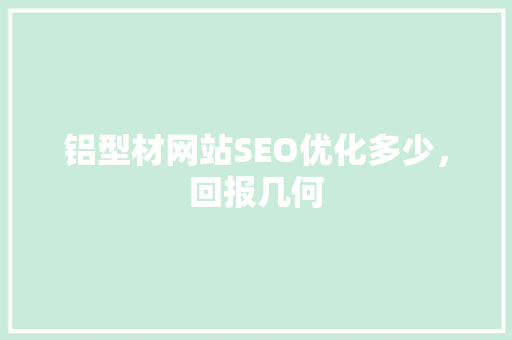 铝型材网站SEO优化多少，回报几何