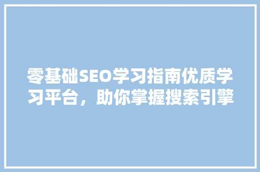 零基础SEO学习指南优质学习平台，助你掌握搜索引擎优化之路