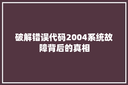 破解错误代码2004系统故障背后的真相