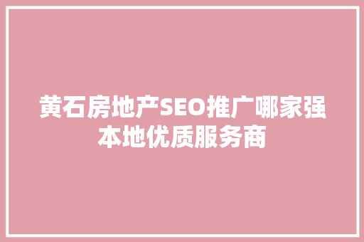 黄石房地产SEO推广哪家强本地优质服务商