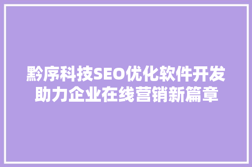 黔序科技SEO优化软件开发助力企业在线营销新篇章  第1张