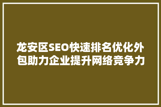 龙安区SEO快速排名优化外包助力企业提升网络竞争力  第1张