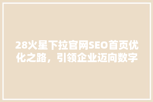 28火星下拉官网SEO首页优化之路，引领企业迈向数字营销新高峰