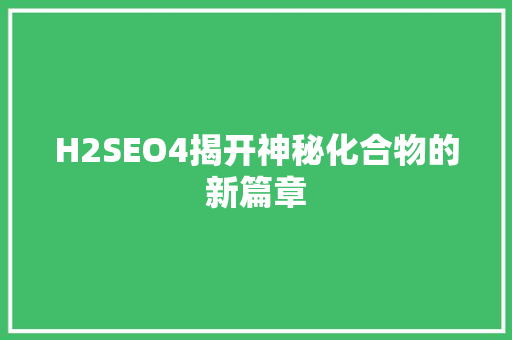 H2SEO4揭开神秘化合物的新篇章