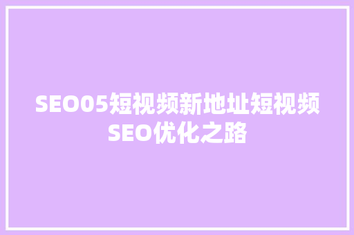SEO05短视频新地址短视频SEO优化之路
