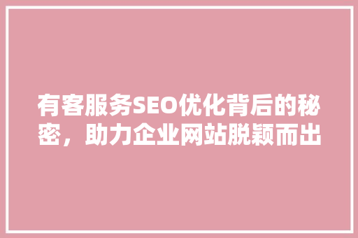 有客服务SEO优化背后的秘密，助力企业网站脱颖而出