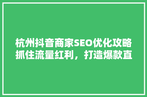 杭州抖音商家SEO优化攻略抓住流量红利，打造爆款直播间
