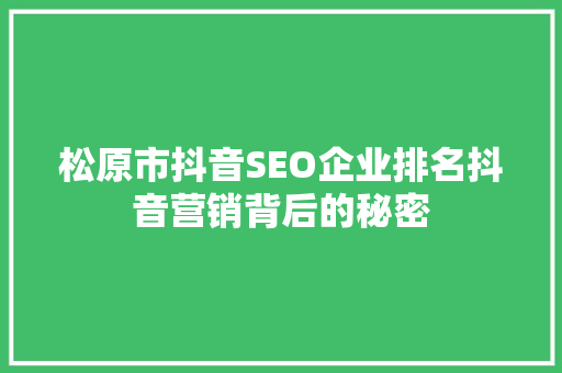 松原市抖音SEO企业排名抖音营销背后的秘密