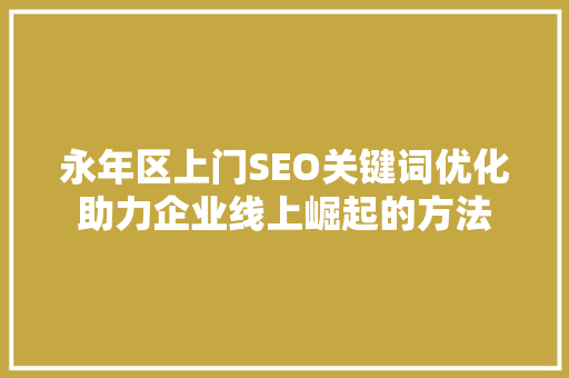 永年区上门SEO关键词优化助力企业线上崛起的方法