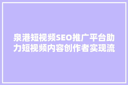 泉港短视频SEO推广平台助力短视频内容创作者实现流量倍增  第1张