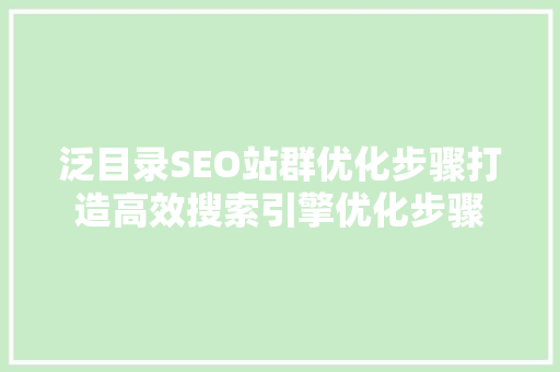 泛目录SEO站群优化步骤打造高效搜索引擎优化步骤