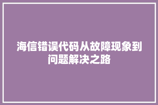 海信错误代码从故障现象到问题解决之路