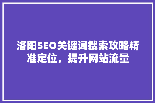 洛阳SEO关键词搜索攻略精准定位，提升网站流量