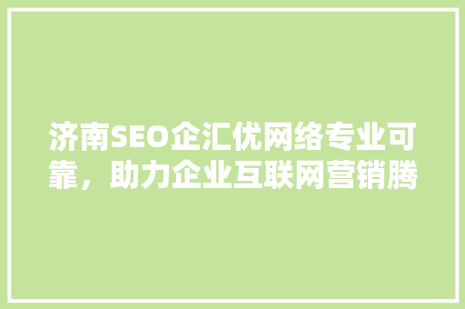 济南SEO企汇优网络专业可靠，助力企业互联网营销腾飞