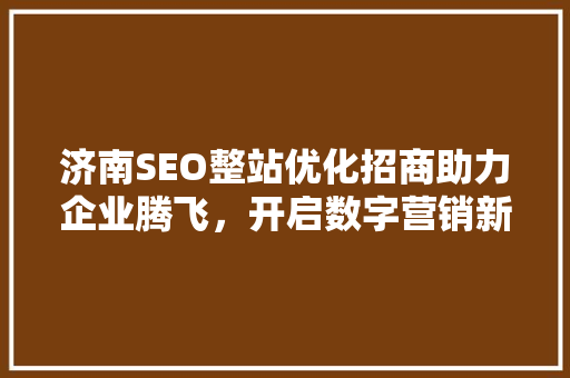 济南SEO整站优化招商助力企业腾飞，开启数字营销新篇章
