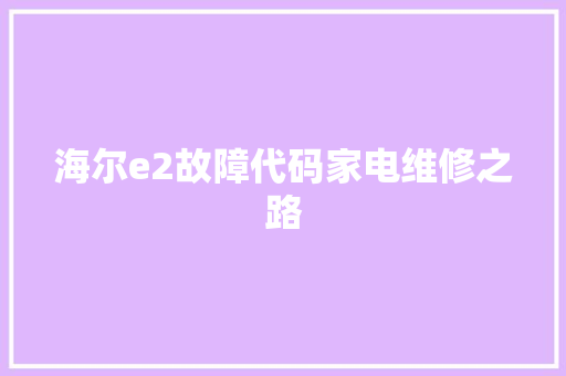 海尔e2故障代码家电维修之路