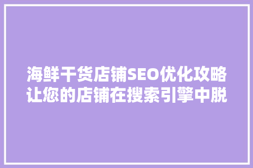 海鲜干货店铺SEO优化攻略让您的店铺在搜索引擎中脱颖而出