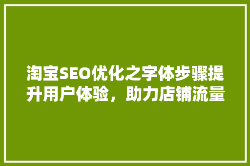 淘宝SEO优化之字体步骤提升用户体验，助力店铺流量增长