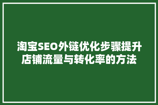 淘宝SEO外链优化步骤提升店铺流量与转化率的方法  第1张