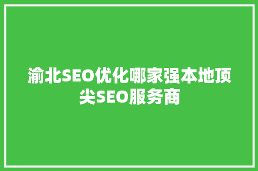 渝北SEO优化哪家强本地顶尖SEO服务商