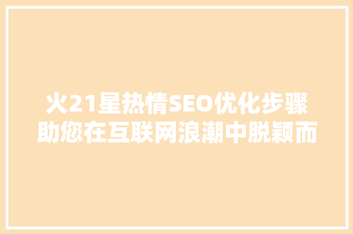 火21星热情SEO优化步骤助您在互联网浪潮中脱颖而出