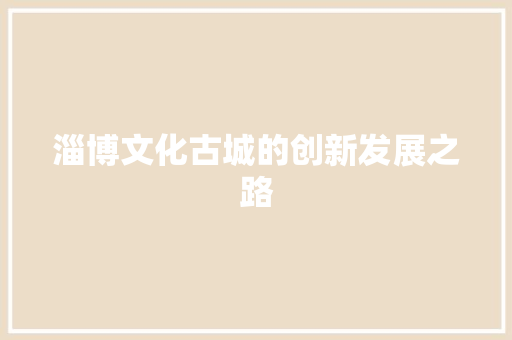 淄博文化古城的创新发展之路  第1张