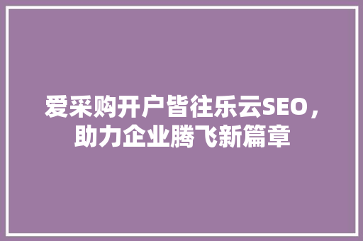 爱采购开户皆往乐云SEO，助力企业腾飞新篇章