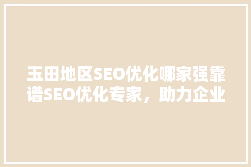 玉田地区SEO优化哪家强靠谱SEO优化专家，助力企业腾飞