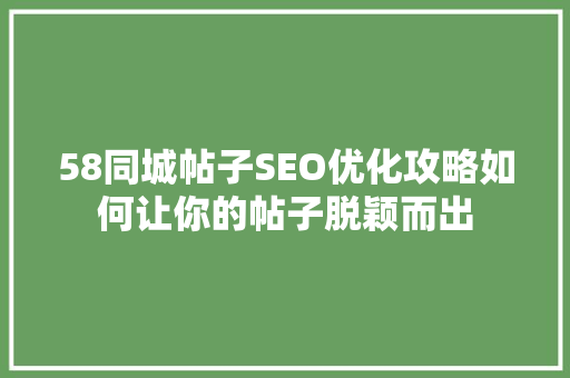 58同城帖子SEO优化攻略如何让你的帖子脱颖而出