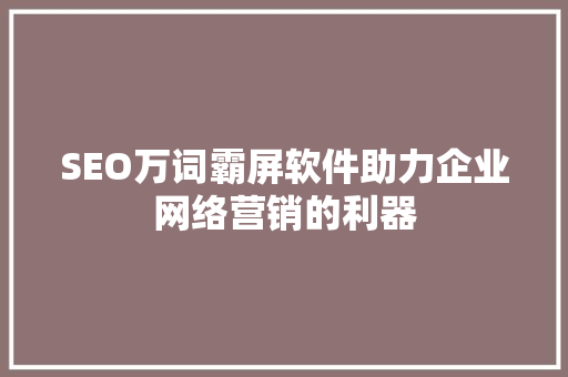 SEO万词霸屏软件助力企业网络营销的利器