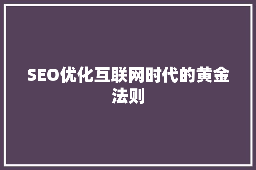 SEO优化互联网时代的黄金法则