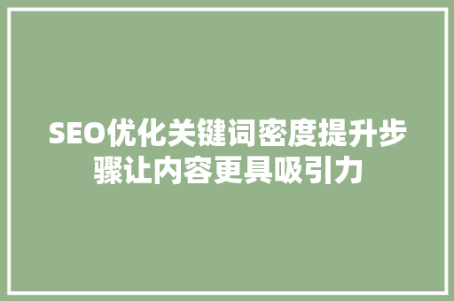 SEO优化关键词密度提升步骤让内容更具吸引力