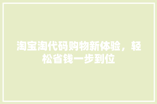淘宝淘代码购物新体验，轻松省钱一步到位