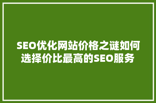 SEO优化网站价格之谜如何选择价比最高的SEO服务
