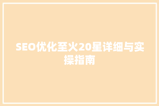 SEO优化至火20星详细与实操指南