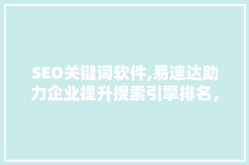 SEO关键词软件,易速达助力企业提升搜索引擎排名，抢占市场先机