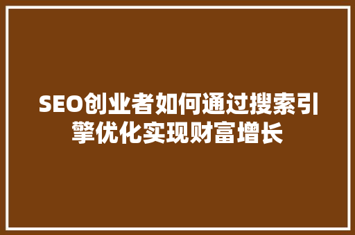 SEO创业者如何通过搜索引擎优化实现财富增长