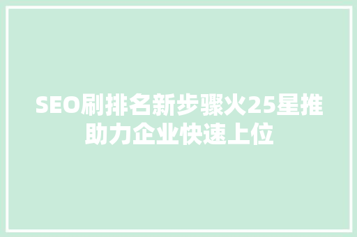 SEO刷排名新步骤火25星推助力企业快速上位