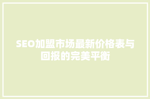 SEO加盟市场最新价格表与回报的完美平衡