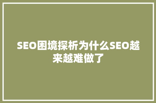 SEO困境探析为什么SEO越来越难做了