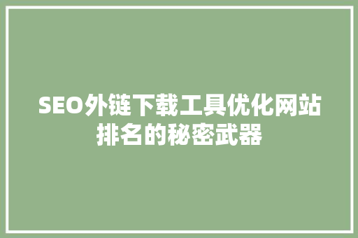 SEO外链下载工具优化网站排名的秘密武器