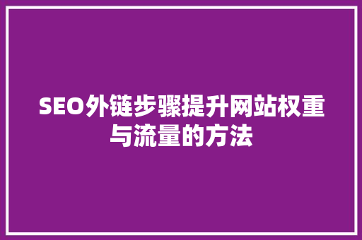 SEO外链步骤提升网站权重与流量的方法