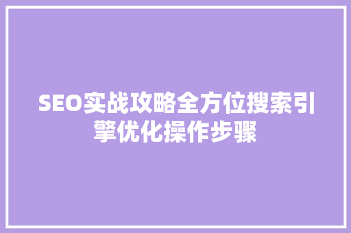 SEO实战攻略全方位搜索引擎优化操作步骤